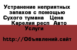 Устранение неприятных запахов с помощью Сухого тумана › Цена ­ 600 - Карелия респ. Авто » Услуги   